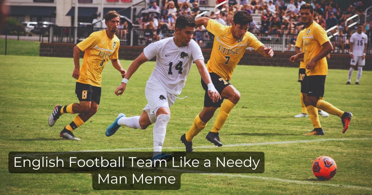 English Football Team Like a Needy Man Meme